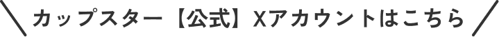 カップスター【公式】Xアカウントはこちら