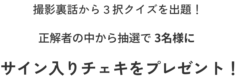 撮影裏話から３択クイズを出題！ 正解者の中から抽選で3名様にサイン入りチェキをプレゼント！
