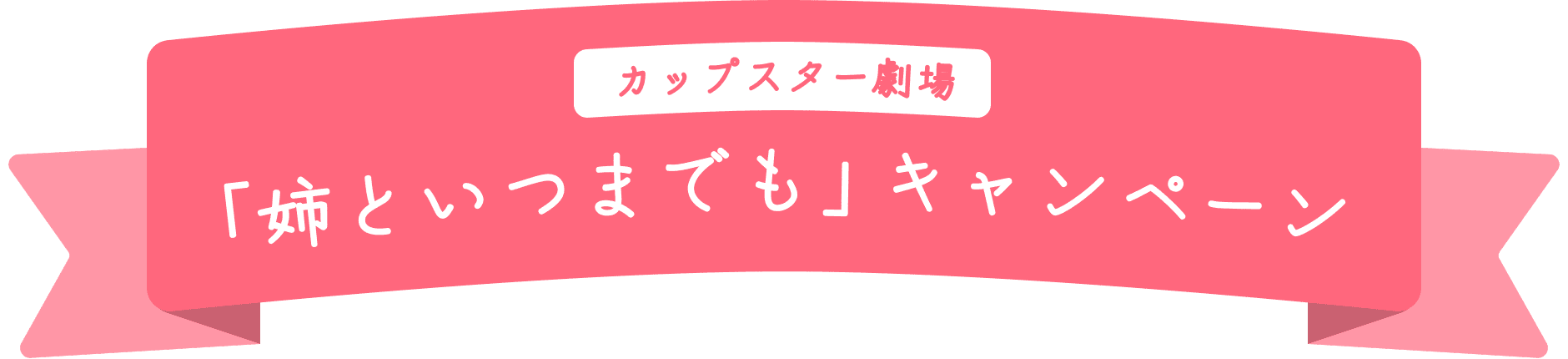 カップスター劇場 「姉といつまでも」キャンペーン