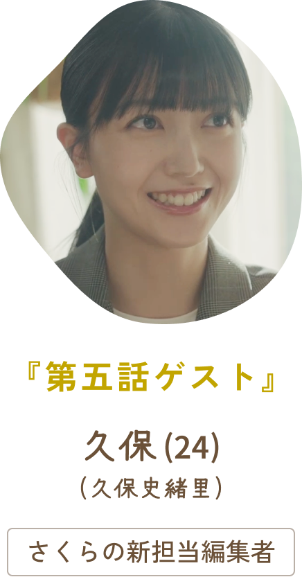 第五話ゲスト 久保（24）（久保史緒里） / さくらの新担当編集者