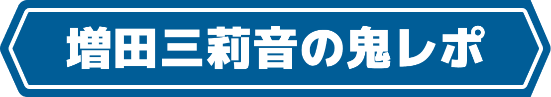 スペシャル企画 増田三莉音の鬼レポ