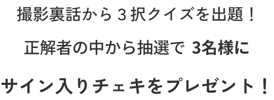撮影裏話から３択クイズを出題！ 正解者の中から抽選で3名様にサイン入りチェキをプレゼント！