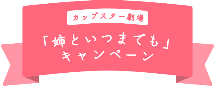 カップスター劇場 「姉といつまでも」キャンペーン