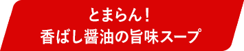 とまらん!香ばし醤油の旨味スープ