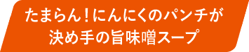 たまらん!にんにくのパンチが決め手の旨味噌スープ