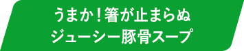 うまか!箸が止まらぬジューシー豚骨スープ