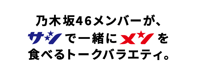 乃木坂46メンバーが、サシで一緒にメンを食べるトークバラエティ。